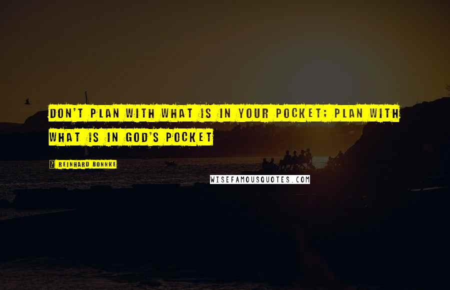 Reinhard Bonnke Quotes: Don't plan with what is in your pocket; plan with what is in God's pocket