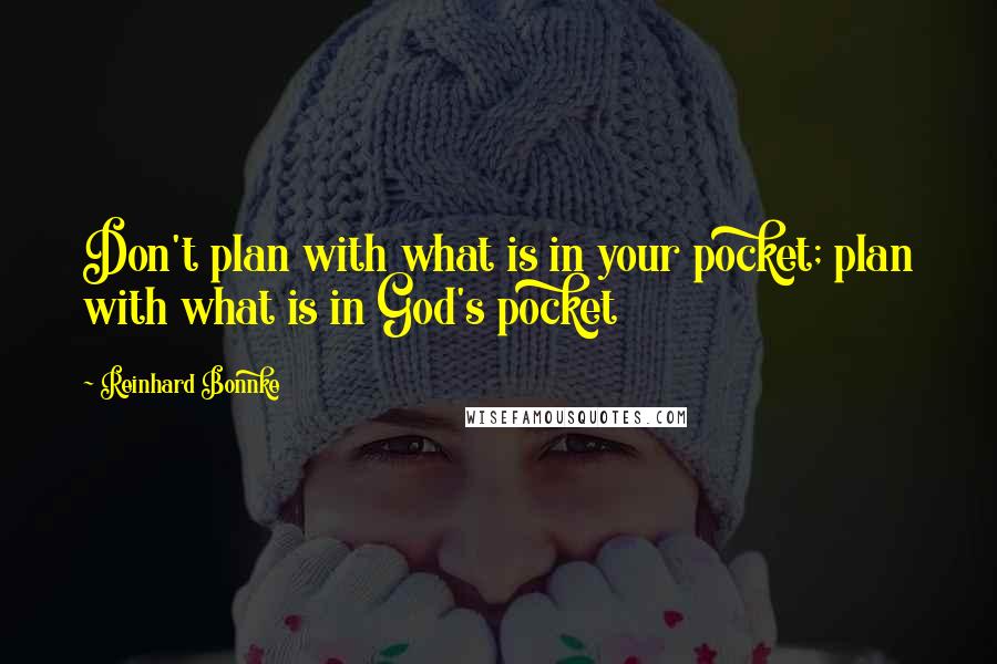 Reinhard Bonnke Quotes: Don't plan with what is in your pocket; plan with what is in God's pocket