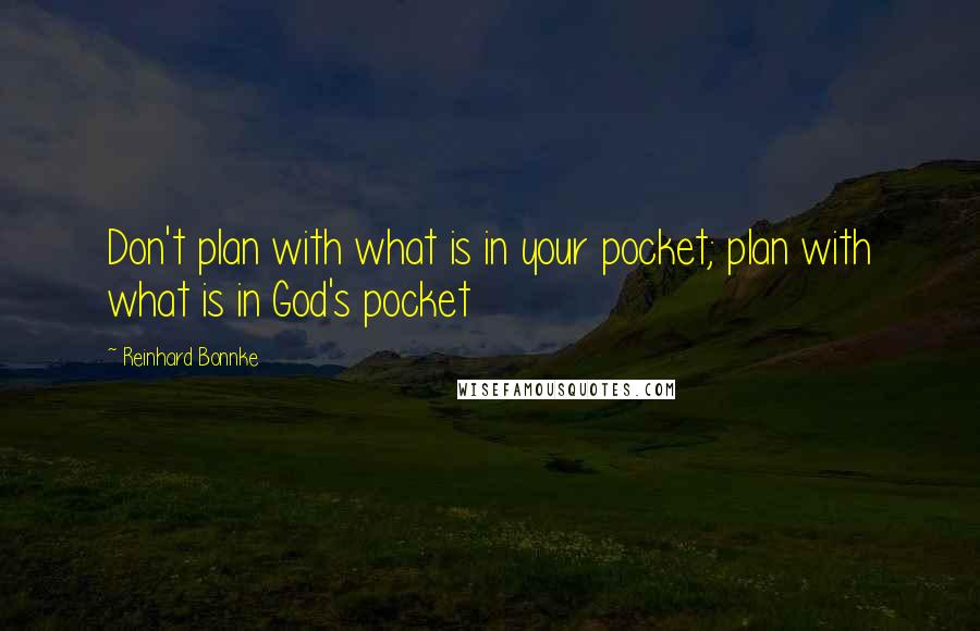 Reinhard Bonnke Quotes: Don't plan with what is in your pocket; plan with what is in God's pocket