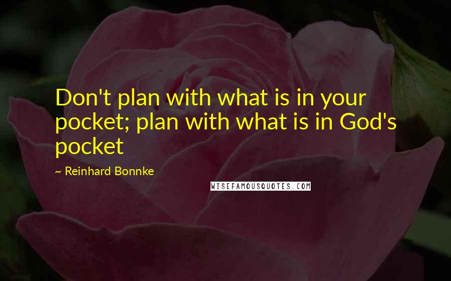 Reinhard Bonnke Quotes: Don't plan with what is in your pocket; plan with what is in God's pocket