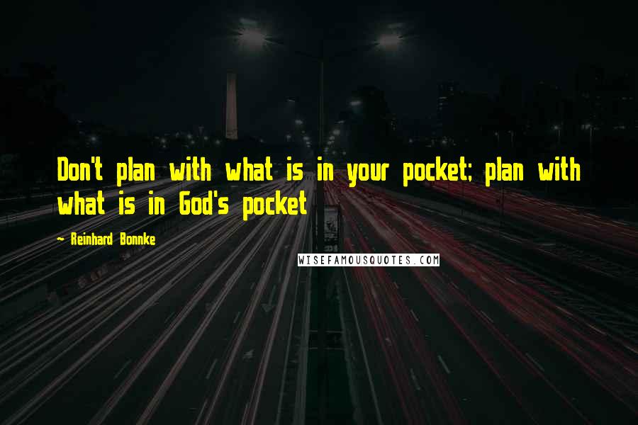 Reinhard Bonnke Quotes: Don't plan with what is in your pocket; plan with what is in God's pocket