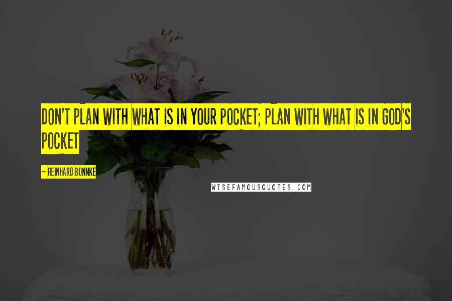 Reinhard Bonnke Quotes: Don't plan with what is in your pocket; plan with what is in God's pocket