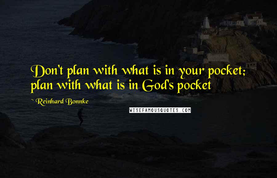 Reinhard Bonnke Quotes: Don't plan with what is in your pocket; plan with what is in God's pocket