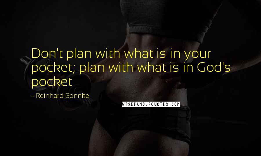 Reinhard Bonnke Quotes: Don't plan with what is in your pocket; plan with what is in God's pocket