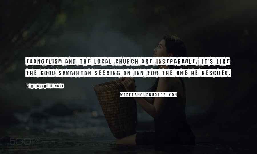 Reinhard Bonnke Quotes: Evangelism and the local church are inseparable. It's like the Good Samaritan seeking an inn for the one he rescued.
