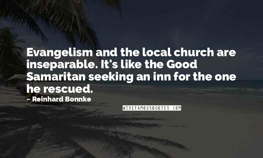 Reinhard Bonnke Quotes: Evangelism and the local church are inseparable. It's like the Good Samaritan seeking an inn for the one he rescued.