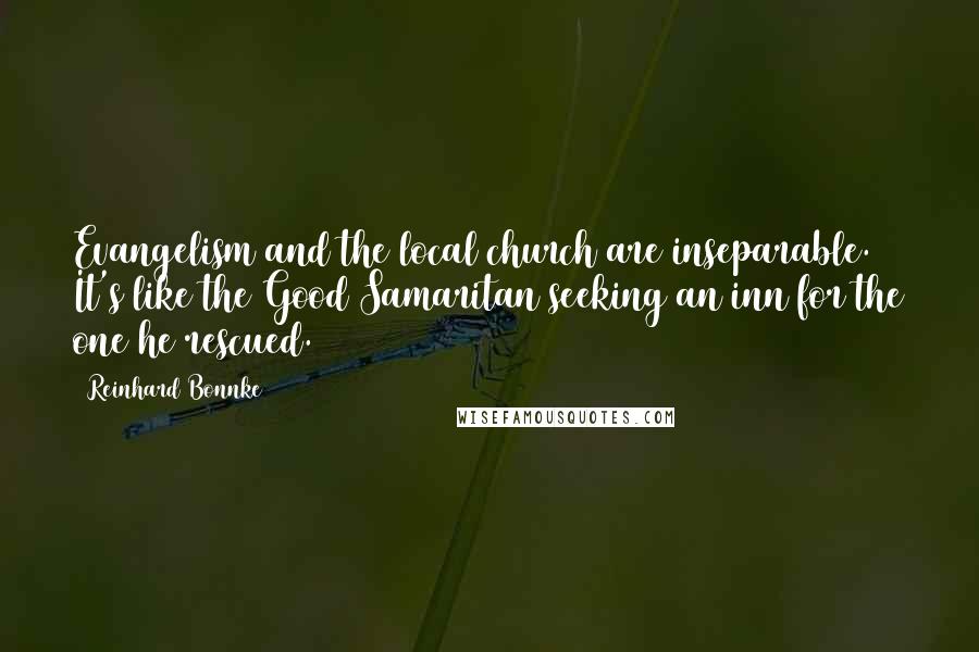 Reinhard Bonnke Quotes: Evangelism and the local church are inseparable. It's like the Good Samaritan seeking an inn for the one he rescued.