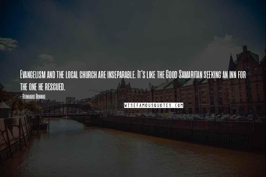 Reinhard Bonnke Quotes: Evangelism and the local church are inseparable. It's like the Good Samaritan seeking an inn for the one he rescued.