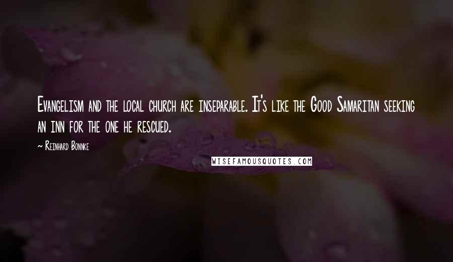 Reinhard Bonnke Quotes: Evangelism and the local church are inseparable. It's like the Good Samaritan seeking an inn for the one he rescued.