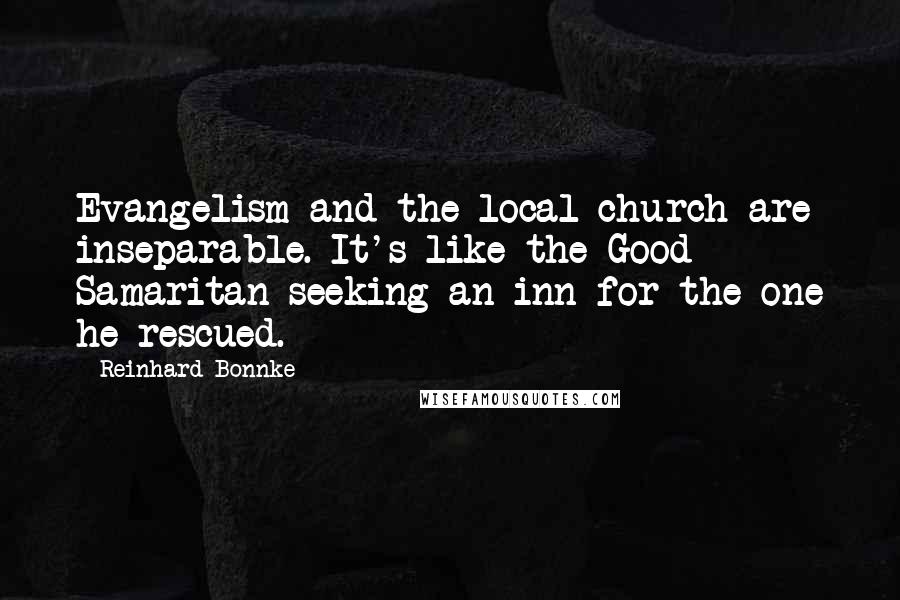 Reinhard Bonnke Quotes: Evangelism and the local church are inseparable. It's like the Good Samaritan seeking an inn for the one he rescued.