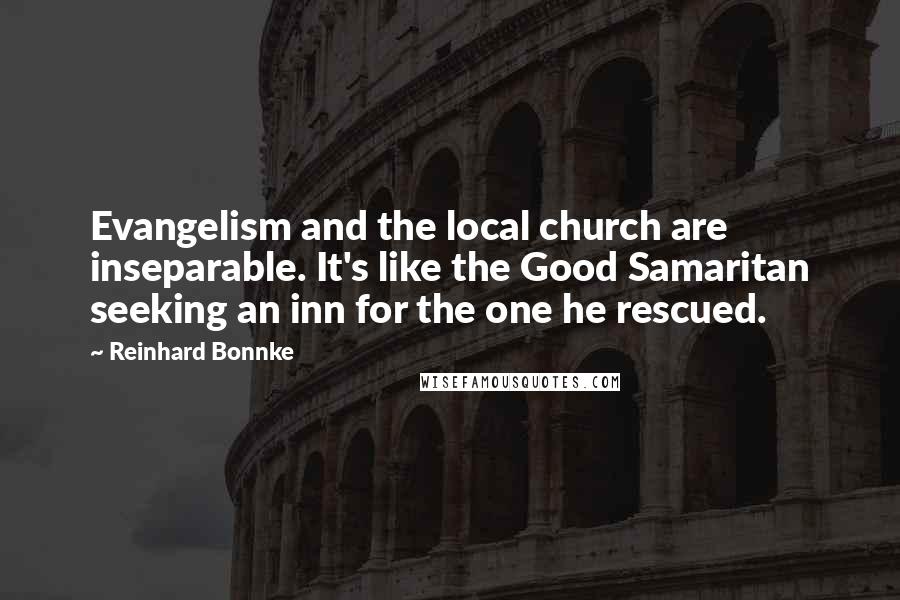 Reinhard Bonnke Quotes: Evangelism and the local church are inseparable. It's like the Good Samaritan seeking an inn for the one he rescued.