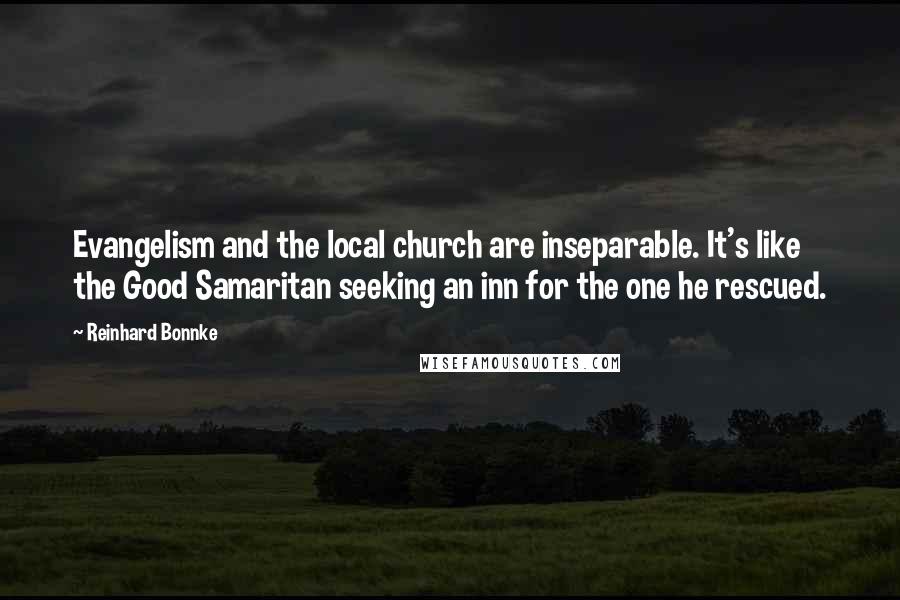 Reinhard Bonnke Quotes: Evangelism and the local church are inseparable. It's like the Good Samaritan seeking an inn for the one he rescued.
