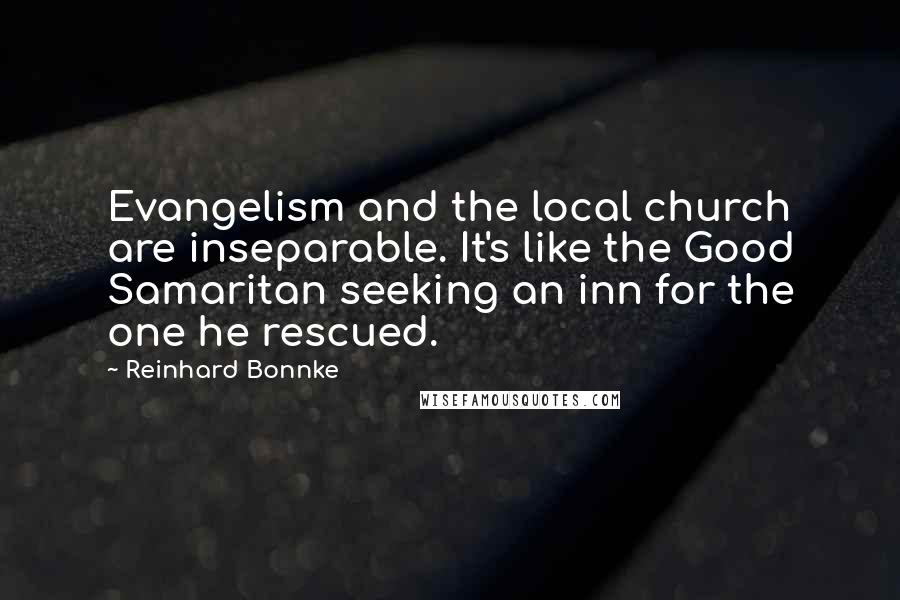 Reinhard Bonnke Quotes: Evangelism and the local church are inseparable. It's like the Good Samaritan seeking an inn for the one he rescued.