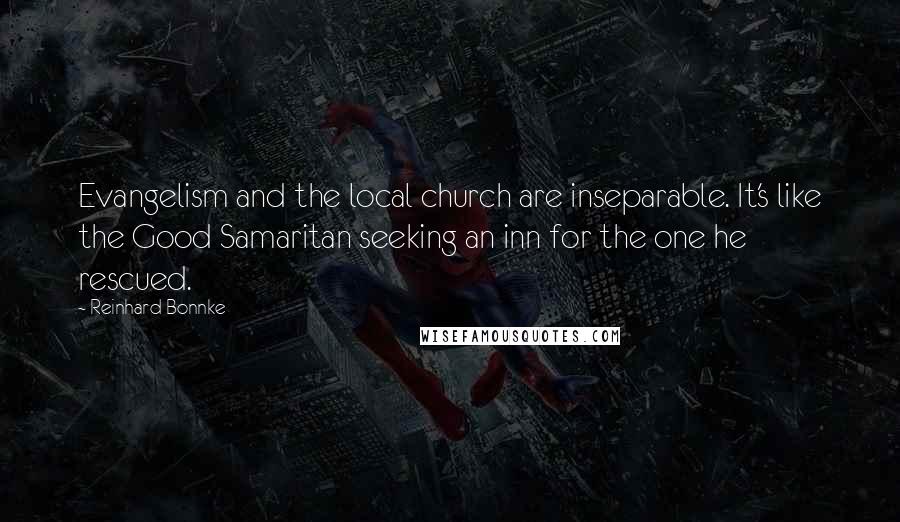 Reinhard Bonnke Quotes: Evangelism and the local church are inseparable. It's like the Good Samaritan seeking an inn for the one he rescued.