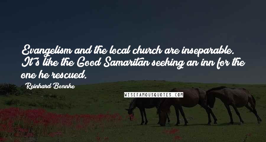 Reinhard Bonnke Quotes: Evangelism and the local church are inseparable. It's like the Good Samaritan seeking an inn for the one he rescued.