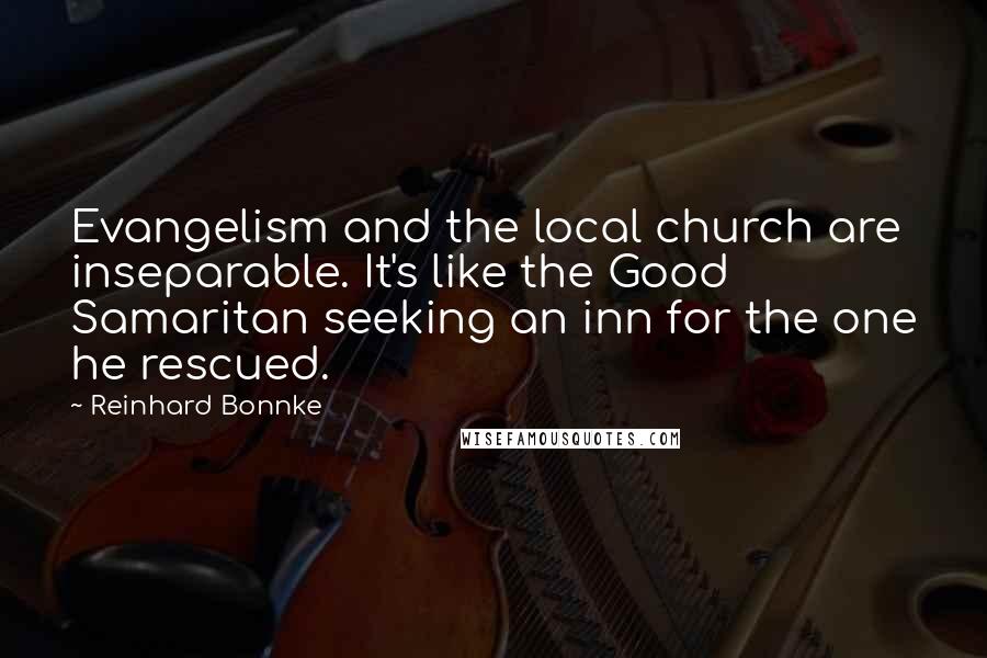 Reinhard Bonnke Quotes: Evangelism and the local church are inseparable. It's like the Good Samaritan seeking an inn for the one he rescued.