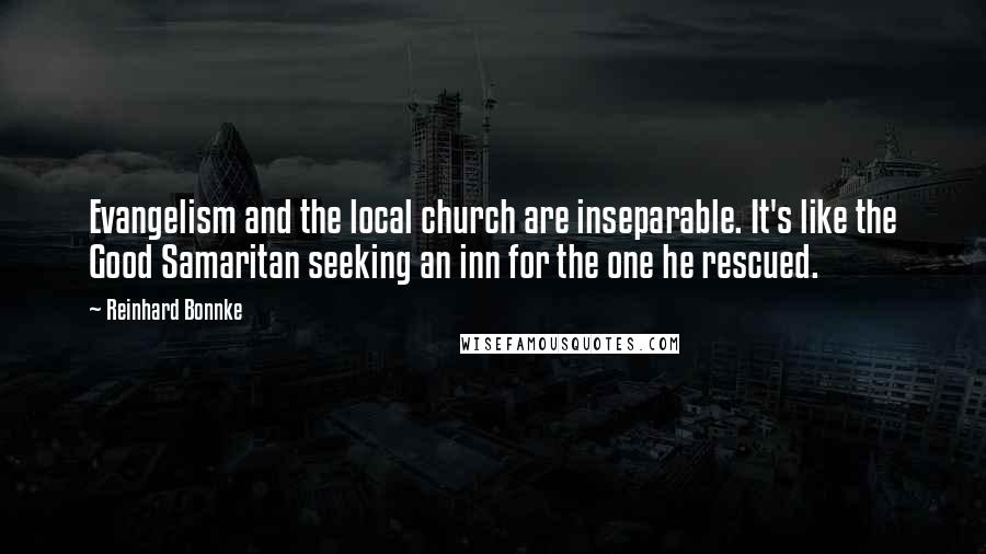 Reinhard Bonnke Quotes: Evangelism and the local church are inseparable. It's like the Good Samaritan seeking an inn for the one he rescued.