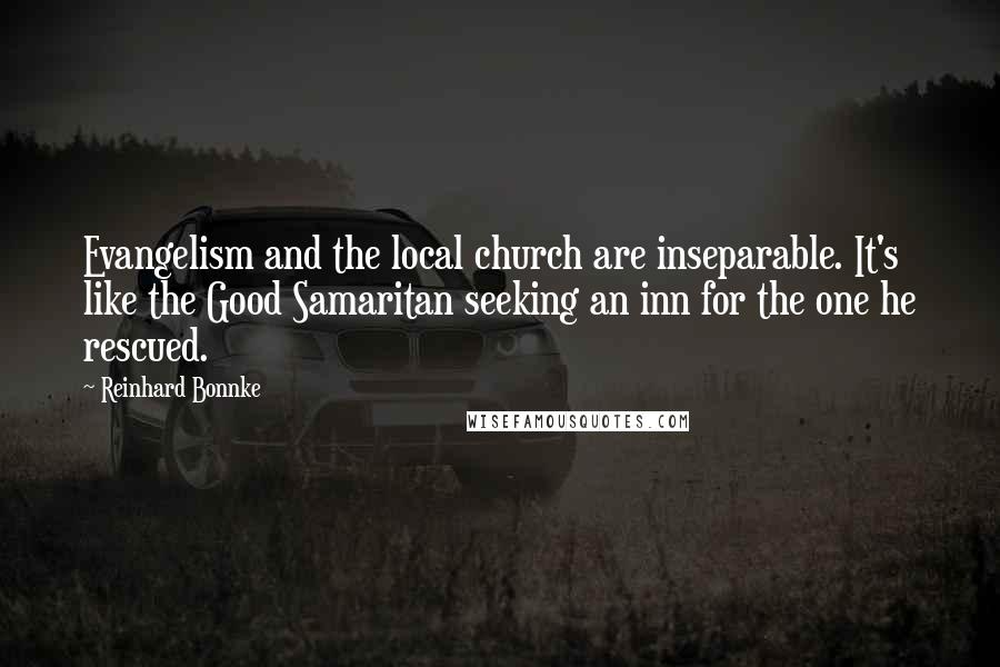Reinhard Bonnke Quotes: Evangelism and the local church are inseparable. It's like the Good Samaritan seeking an inn for the one he rescued.
