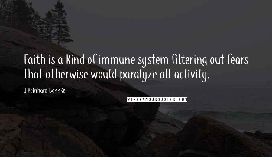 Reinhard Bonnke Quotes: Faith is a kind of immune system filtering out fears that otherwise would paralyze all activity.