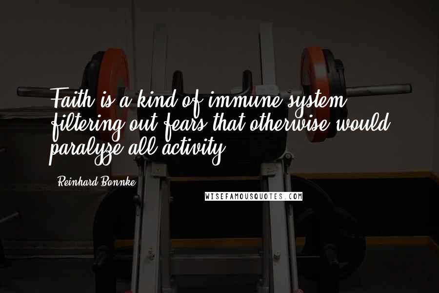 Reinhard Bonnke Quotes: Faith is a kind of immune system filtering out fears that otherwise would paralyze all activity.