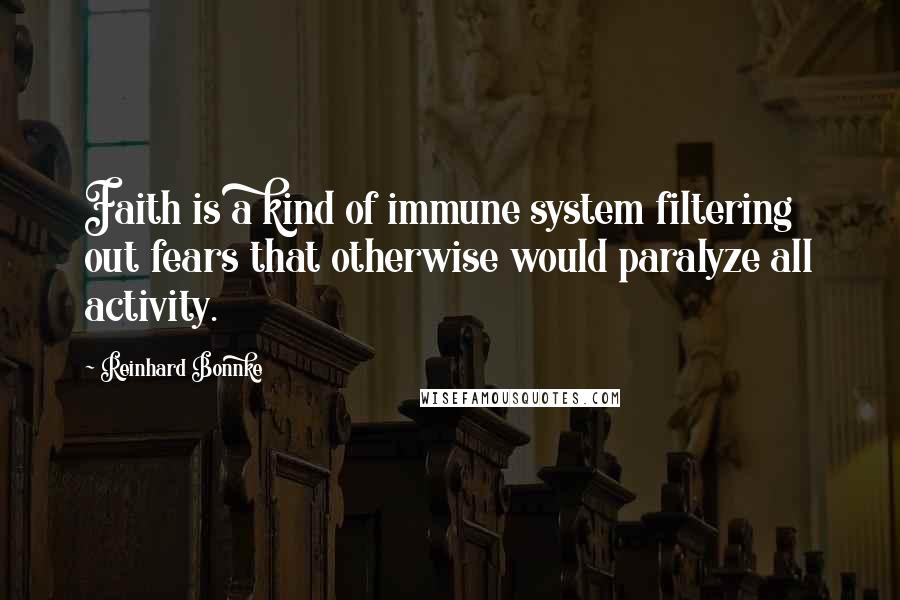 Reinhard Bonnke Quotes: Faith is a kind of immune system filtering out fears that otherwise would paralyze all activity.