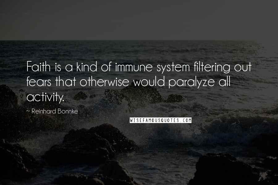 Reinhard Bonnke Quotes: Faith is a kind of immune system filtering out fears that otherwise would paralyze all activity.