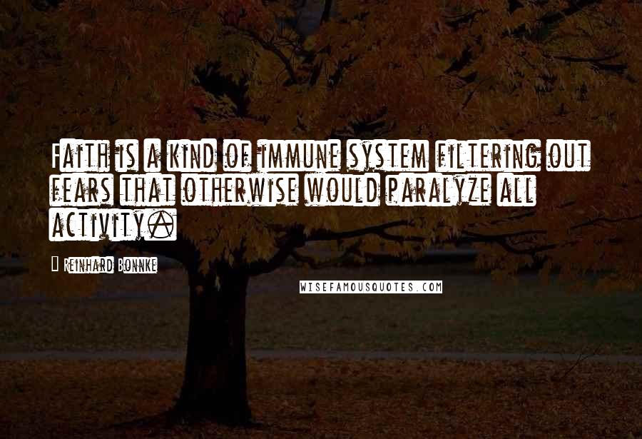 Reinhard Bonnke Quotes: Faith is a kind of immune system filtering out fears that otherwise would paralyze all activity.