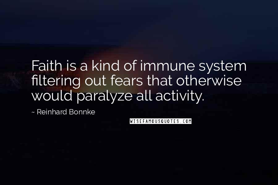 Reinhard Bonnke Quotes: Faith is a kind of immune system filtering out fears that otherwise would paralyze all activity.