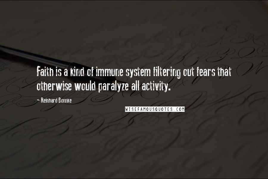 Reinhard Bonnke Quotes: Faith is a kind of immune system filtering out fears that otherwise would paralyze all activity.