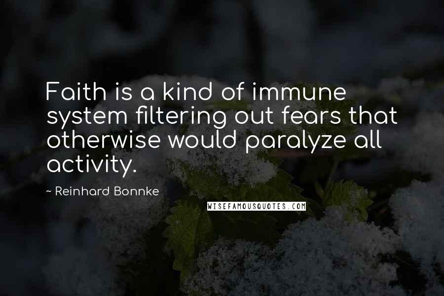 Reinhard Bonnke Quotes: Faith is a kind of immune system filtering out fears that otherwise would paralyze all activity.