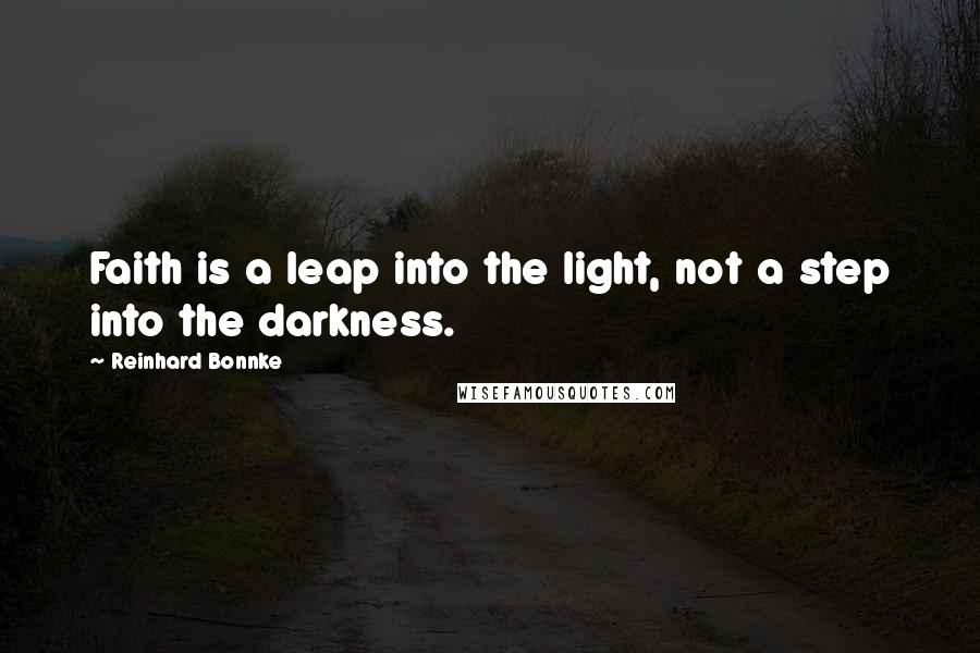 Reinhard Bonnke Quotes: Faith is a leap into the light, not a step into the darkness.