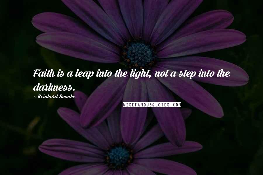 Reinhard Bonnke Quotes: Faith is a leap into the light, not a step into the darkness.