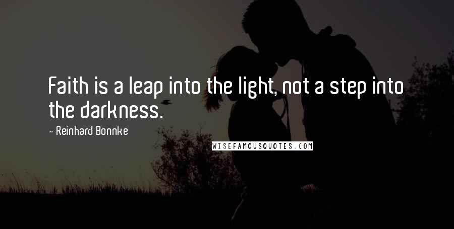 Reinhard Bonnke Quotes: Faith is a leap into the light, not a step into the darkness.