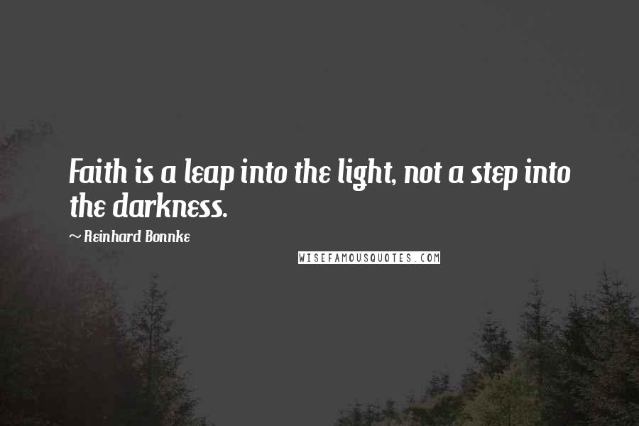 Reinhard Bonnke Quotes: Faith is a leap into the light, not a step into the darkness.