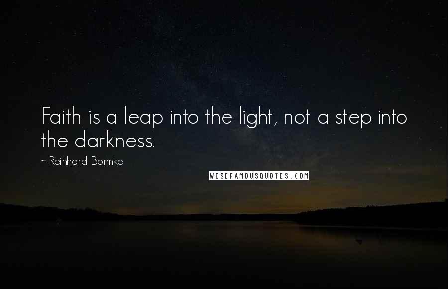 Reinhard Bonnke Quotes: Faith is a leap into the light, not a step into the darkness.