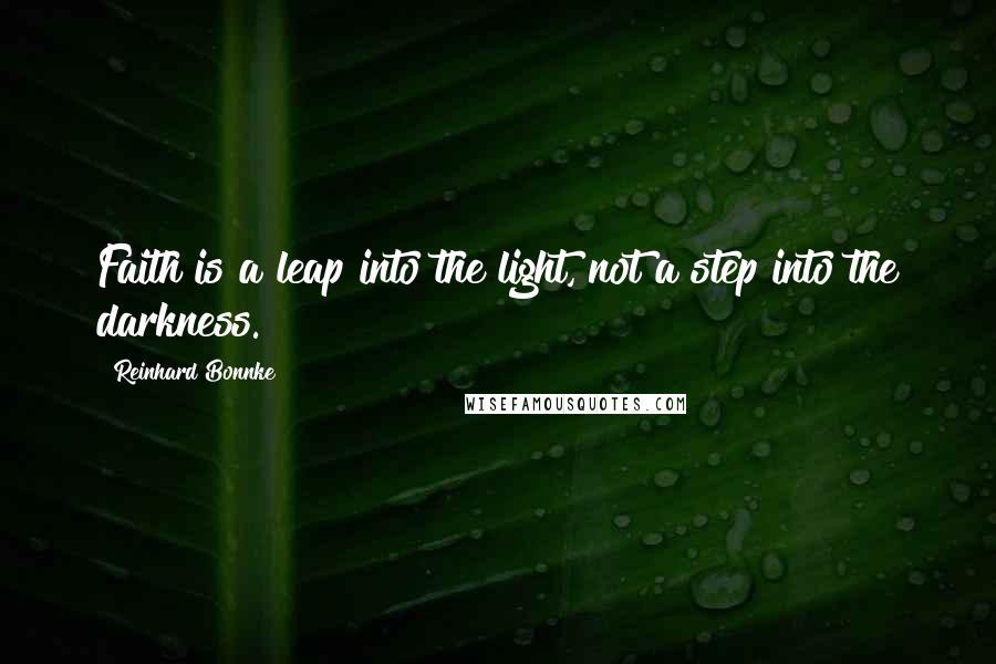 Reinhard Bonnke Quotes: Faith is a leap into the light, not a step into the darkness.