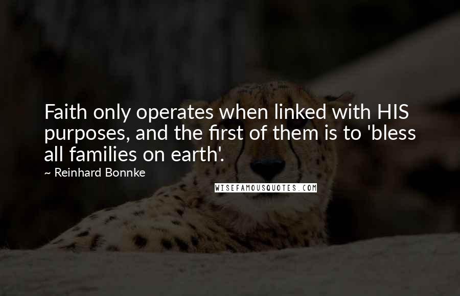 Reinhard Bonnke Quotes: Faith only operates when linked with HIS purposes, and the first of them is to 'bless all families on earth'.
