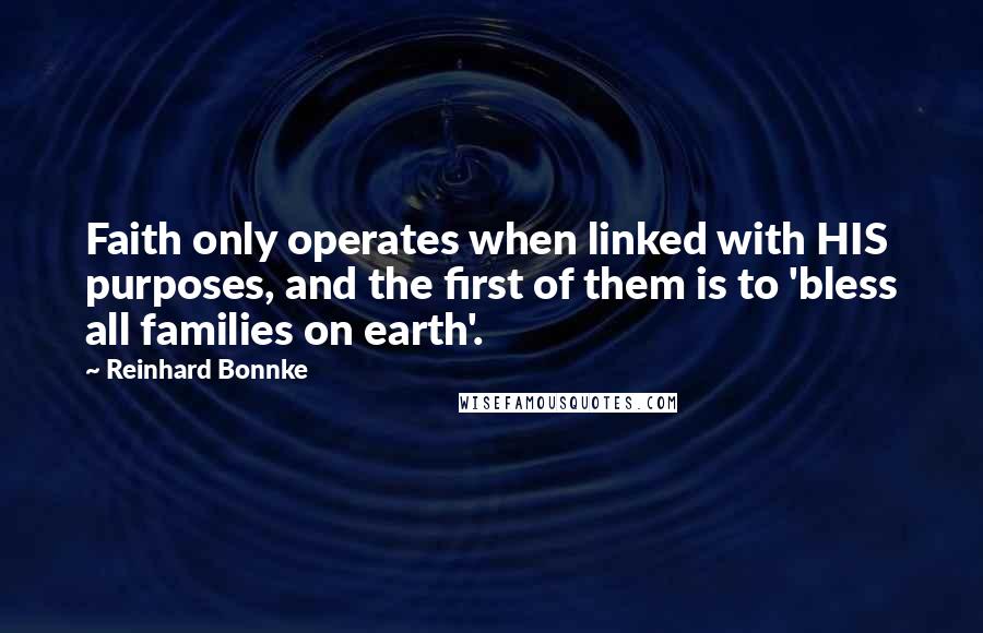 Reinhard Bonnke Quotes: Faith only operates when linked with HIS purposes, and the first of them is to 'bless all families on earth'.