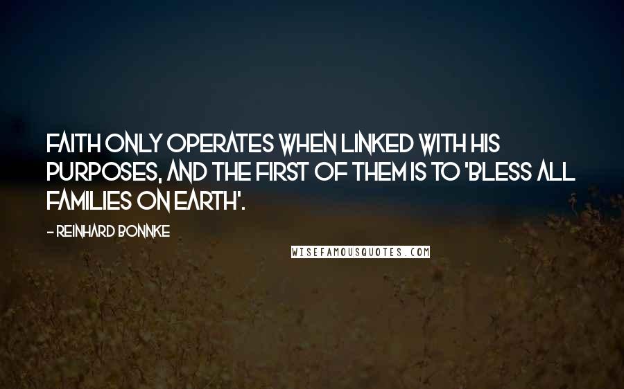 Reinhard Bonnke Quotes: Faith only operates when linked with HIS purposes, and the first of them is to 'bless all families on earth'.