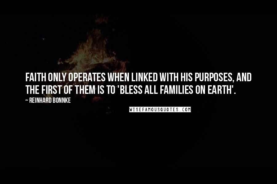 Reinhard Bonnke Quotes: Faith only operates when linked with HIS purposes, and the first of them is to 'bless all families on earth'.