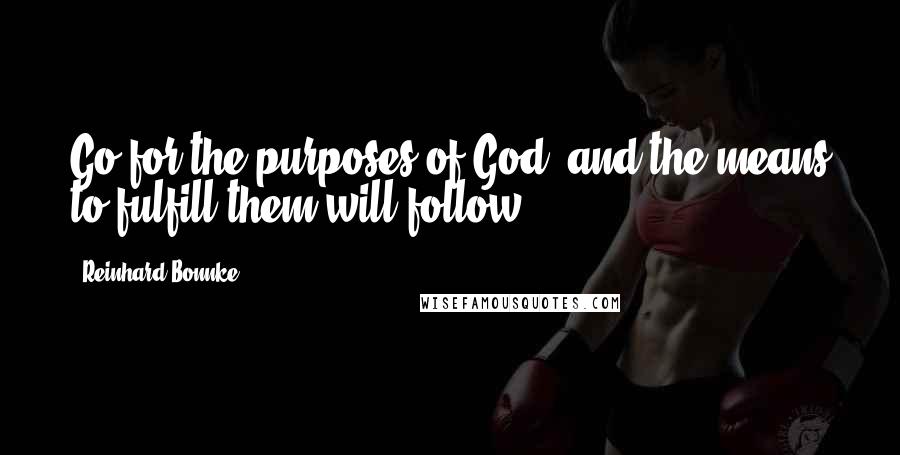 Reinhard Bonnke Quotes: Go for the purposes of God, and the means to fulfill them will follow.