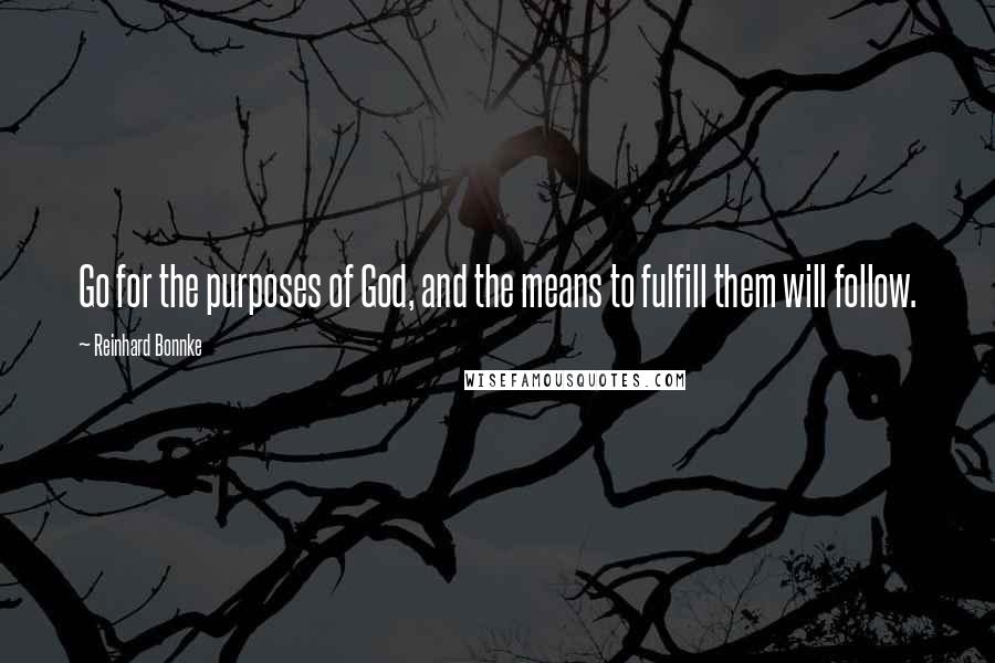 Reinhard Bonnke Quotes: Go for the purposes of God, and the means to fulfill them will follow.