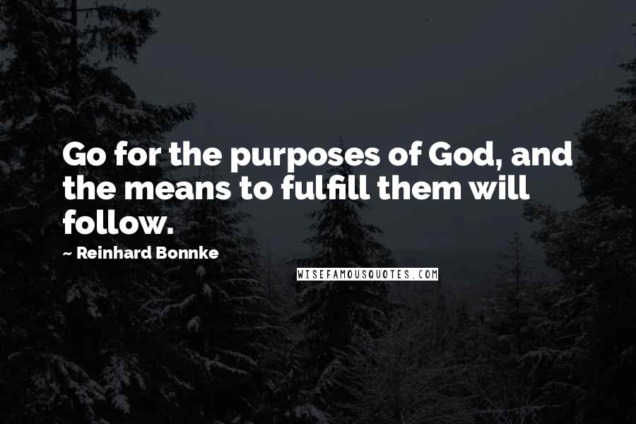 Reinhard Bonnke Quotes: Go for the purposes of God, and the means to fulfill them will follow.