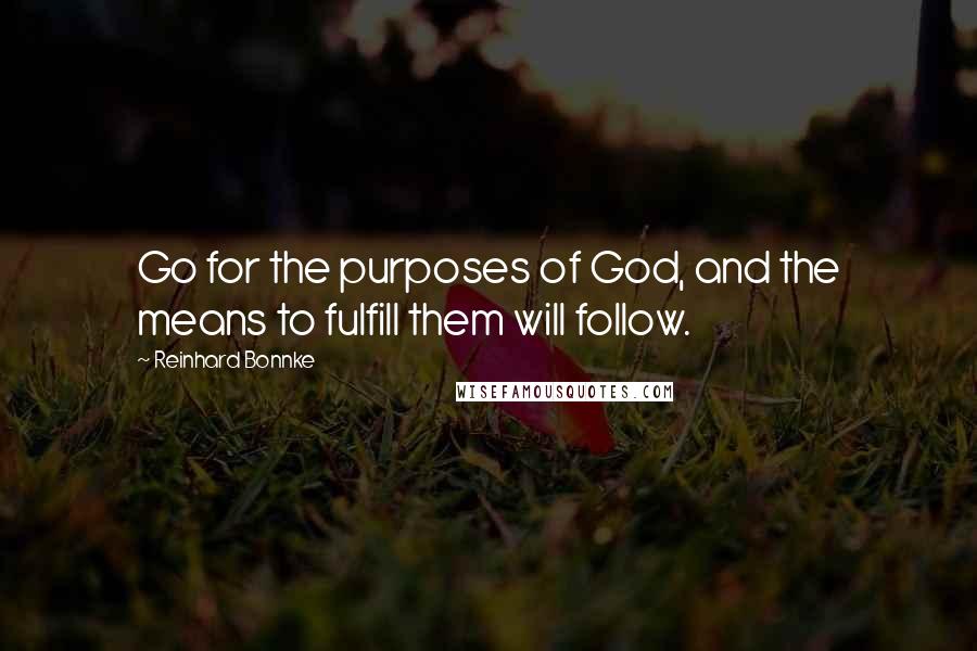 Reinhard Bonnke Quotes: Go for the purposes of God, and the means to fulfill them will follow.