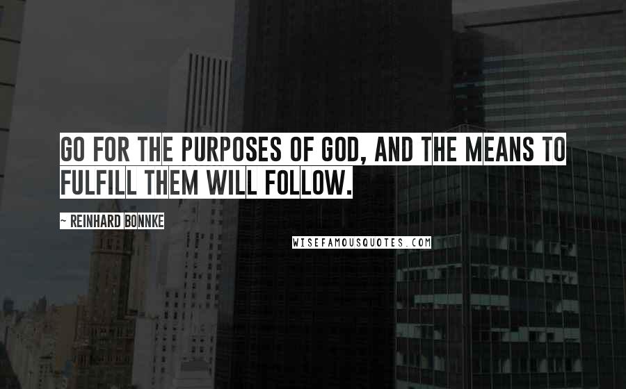 Reinhard Bonnke Quotes: Go for the purposes of God, and the means to fulfill them will follow.