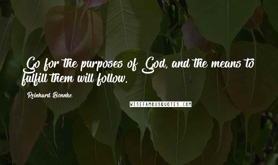 Reinhard Bonnke Quotes: Go for the purposes of God, and the means to fulfill them will follow.