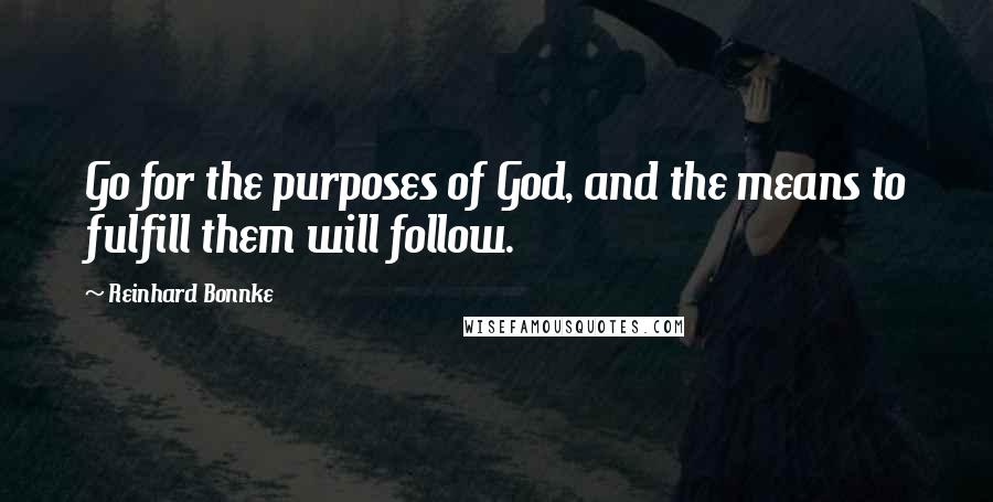 Reinhard Bonnke Quotes: Go for the purposes of God, and the means to fulfill them will follow.