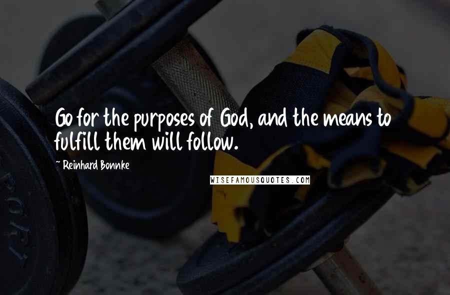 Reinhard Bonnke Quotes: Go for the purposes of God, and the means to fulfill them will follow.