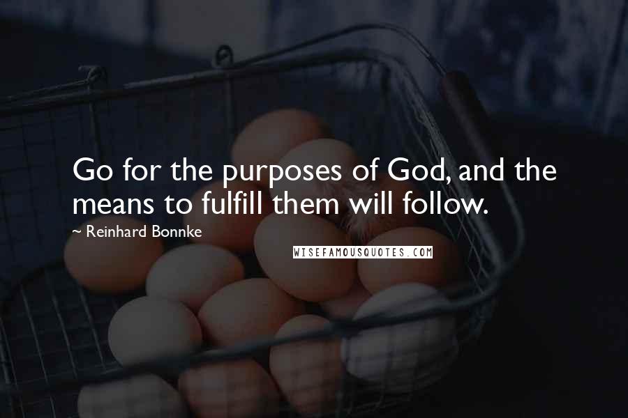 Reinhard Bonnke Quotes: Go for the purposes of God, and the means to fulfill them will follow.