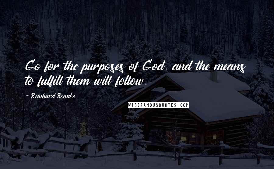 Reinhard Bonnke Quotes: Go for the purposes of God, and the means to fulfill them will follow.